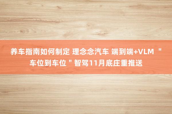 养车指南如何制定 理念念汽车 端到端+VLM ＂车位到车位＂智驾11月底庄重推送