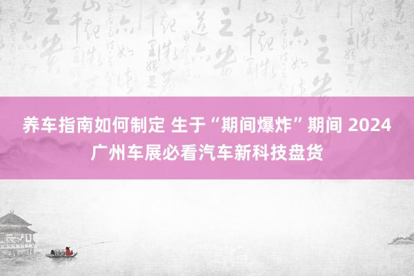 养车指南如何制定 生于“期间爆炸”期间 2024广州车展必看汽车新科技盘货