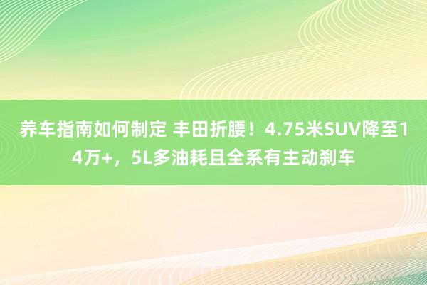 养车指南如何制定 丰田折腰！4.75米SUV降至14万+，5L多油耗且全系有主动刹车