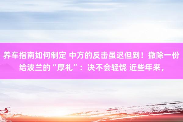 养车指南如何制定 中方的反击虽迟但到！撤除一份给波兰的“厚礼”：决不会轻饶 近些年来，