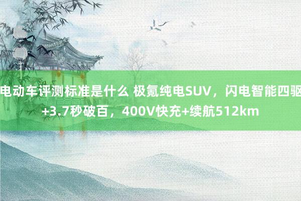 电动车评测标准是什么 极氪纯电SUV，闪电智能四驱+3.7秒破百，400V快充+续航512km