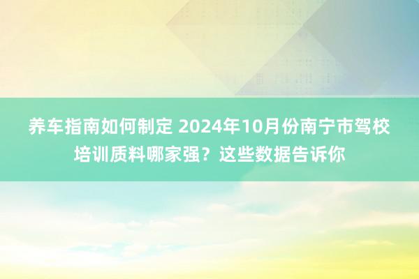 养车指南如何制定 2024年10月份南宁市驾校培训质料哪家强？这些数据告诉你