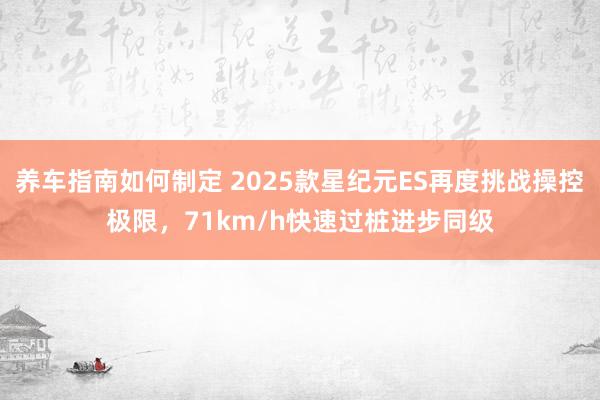 养车指南如何制定 2025款星纪元ES再度挑战操控极限，71km/h快速过桩进步同级