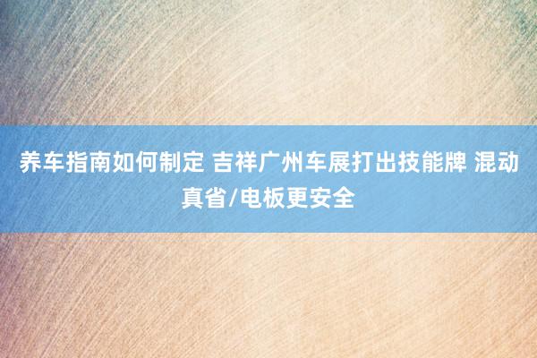 养车指南如何制定 吉祥广州车展打出技能牌 混动真省/电板更安全