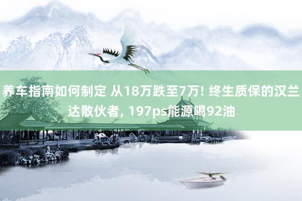 养车指南如何制定 从18万跌至7万! 终生质保的汉兰达散伙者, 197ps能源喝92油