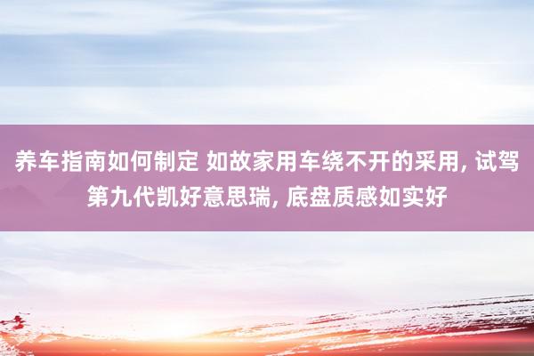 养车指南如何制定 如故家用车绕不开的采用, 试驾第九代凯好意思瑞, 底盘质感如实好