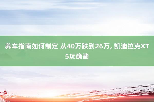 养车指南如何制定 从40万跌到26万, 凯迪拉克XT5玩确凿